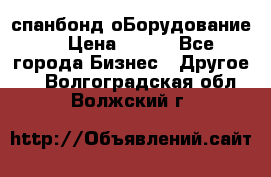 спанбонд оБорудование  › Цена ­ 100 - Все города Бизнес » Другое   . Волгоградская обл.,Волжский г.